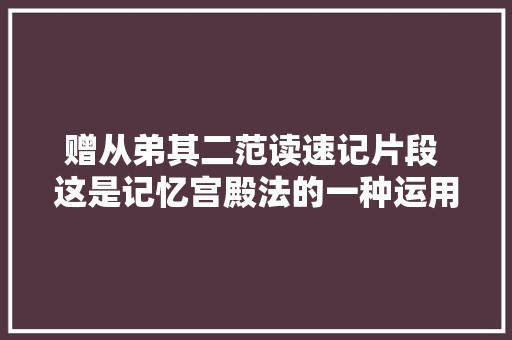 赠从弟其二范读速记片段 这是记忆宫殿法的一种运用