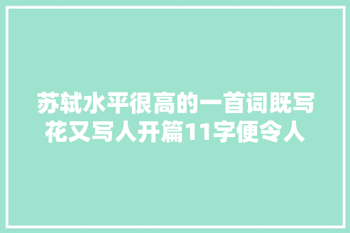 苏轼水平很高的一首词既写花又写人开篇11字便令人赞叹