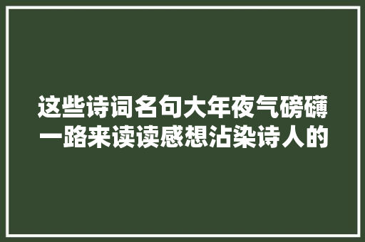 这些诗词名句大年夜气磅礴一路来读读感想沾染诗人的豪情壮志