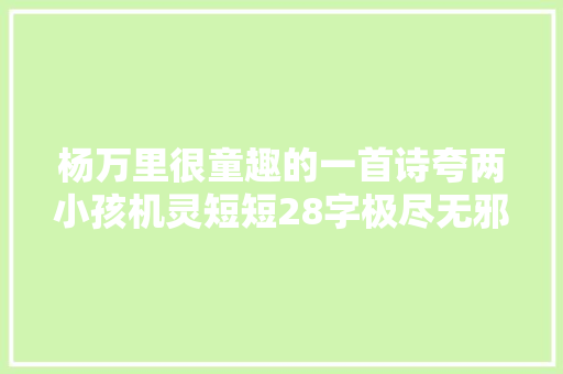 杨万里很童趣的一首诗夸两小孩机灵短短28字极尽无邪可爱