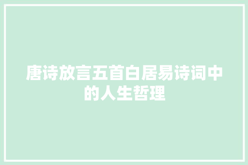 唐诗放言五首白居易诗词中的人生哲理