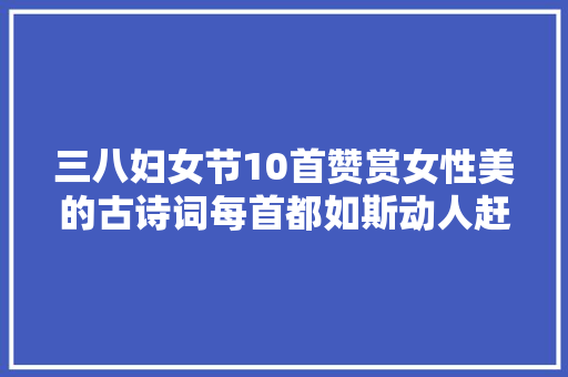 三八妇女节10首赞赏女性美的古诗词每首都如斯动人赶紧收藏