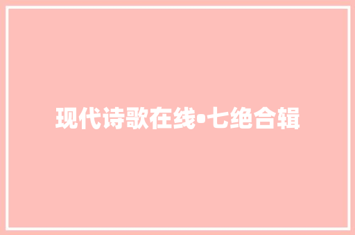 现代诗歌在线•七绝合辑