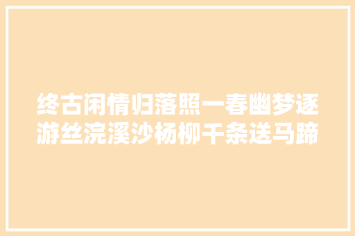 终古闲情归落照一春幽梦逐游丝浣溪沙杨柳千条送马蹄