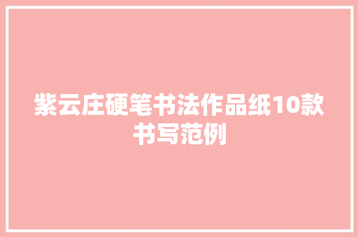 紫云庄硬笔书法作品纸10款书写范例