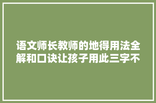 语文师长教师的地得用法全解和口诀让孩子用此三字不再难