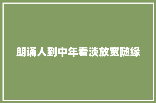 朗诵人到中年看淡放宽随缘