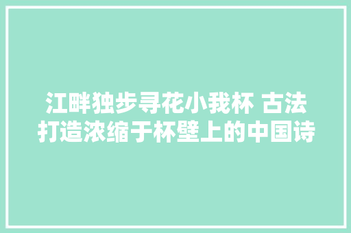 江畔独步寻花小我杯 古法打造浓缩于杯壁上的中国诗画