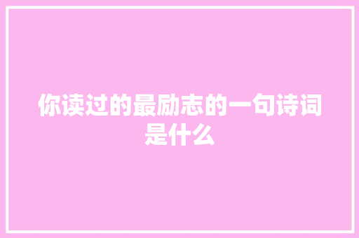 你读过的最励志的一句诗词是什么