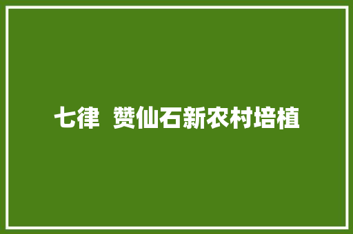 七律  赞仙石新农村培植