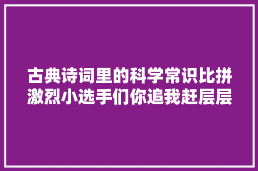古典诗词里的科学常识比拼激烈小选手们你追我赶层层闯关