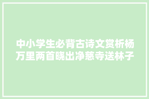 中小学生必背古诗文赏析杨万里两首晓出净慈寺送林子方比较