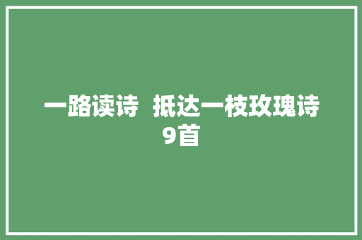 一路读诗  抵达一枝玫瑰诗9首