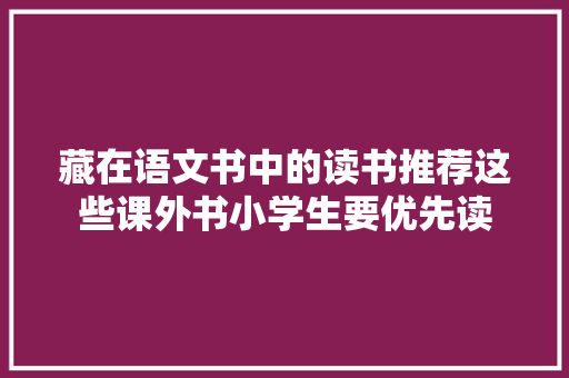 藏在语文书中的读书推荐这些课外书小学生要优先读