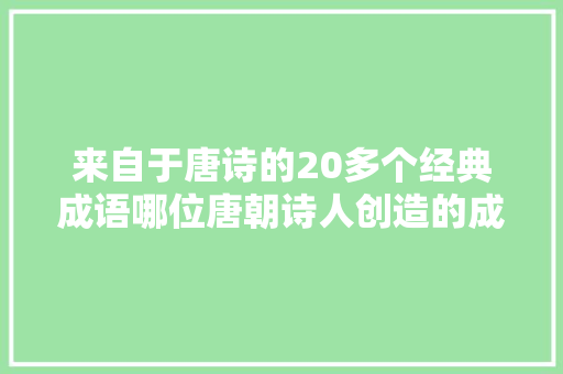 来自于唐诗的20多个经典成语哪位唐朝诗人创造的成语最多