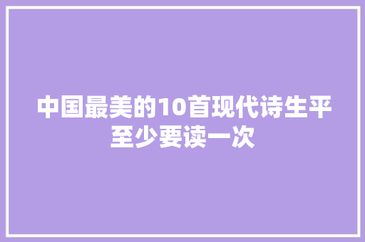 中国最美的10首现代诗生平至少要读一次