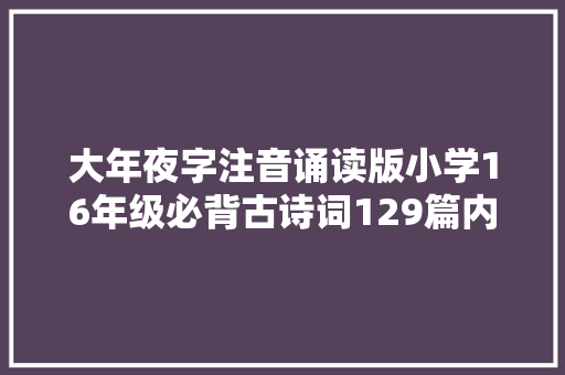 大年夜字注音诵读版小学16年级必背古诗词129篇内部资料可打印