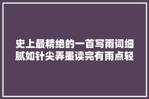 史上最精绝的一首写雨词细腻如针尖弄墨读完有雨点轻打脸颊
