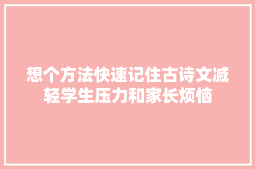 想个方法快速记住古诗文减轻学生压力和家长烦恼