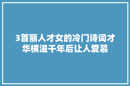 3首丽人才女的冷门诗词才华横溢千年后让人爱慕