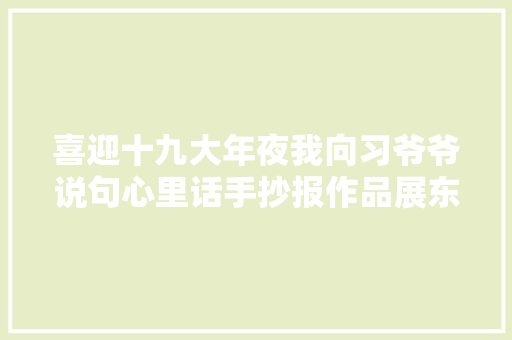 喜迎十九大年夜我向习爷爷说句心里话手抄报作品展东关小学