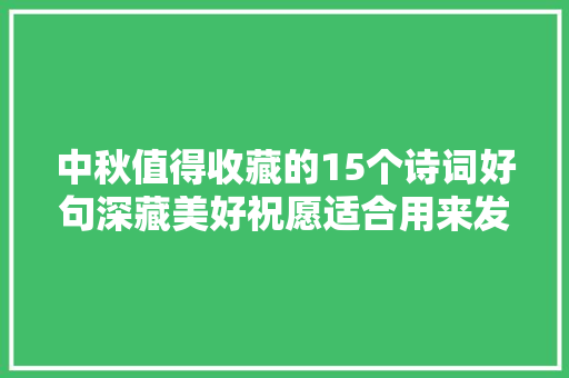 中秋值得收藏的15个诗词好句深藏美好祝愿适合用来发同伙圈