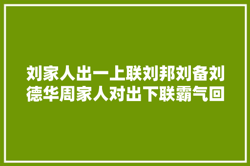 刘家人出一上联刘邦刘备刘德华周家人对出下联霸气回怼