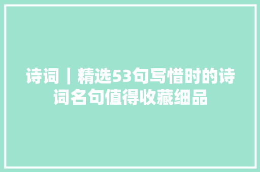 诗词｜精选53句写惜时的诗词名句值得收藏细品