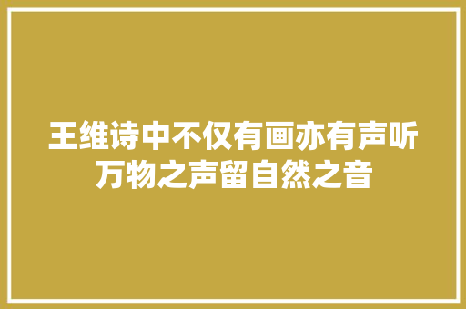 王维诗中不仅有画亦有声听万物之声留自然之音
