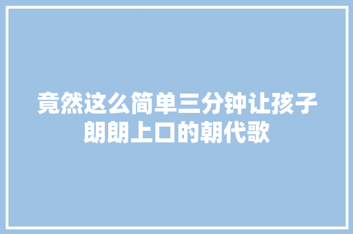 竟然这么简单三分钟让孩子朗朗上口的朝代歌
