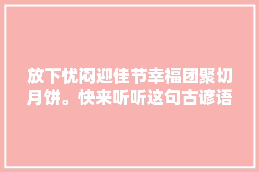 放下忧闷迎佳节幸福团聚切月饼。快来听听这句古谚语怎么说