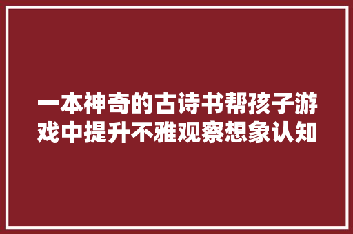 一本神奇的古诗书帮孩子游戏中提升不雅观察想象认知和推理能力