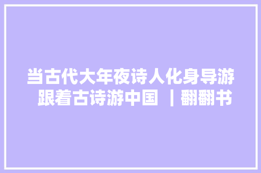 当古代大年夜诗人化身导游  跟着古诗游中国 ｜翻翻书视频