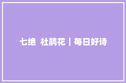 七绝  杜鹃花｜每日好诗