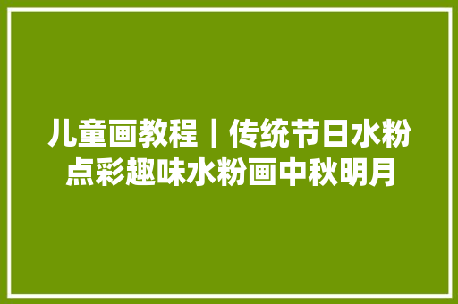 儿童画教程｜传统节日水粉点彩趣味水粉画中秋明月