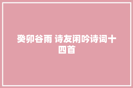 癸卯谷雨 诗友闲吟诗词十四首