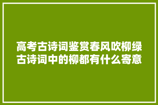高考古诗词鉴赏春风吹柳绿古诗词中的柳都有什么寄意呢