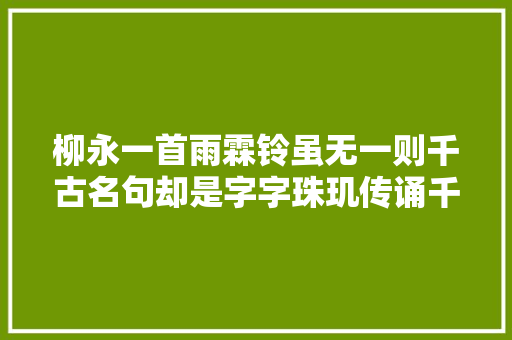 柳永一首雨霖铃虽无一则千古名句却是字字珠玑传诵千古