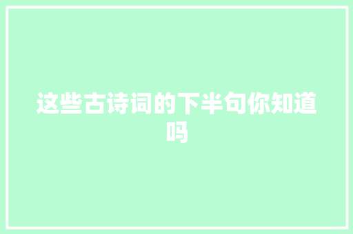 这些古诗词的下半句你知道吗