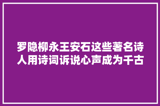 罗隐柳永王安石这些著名诗人用诗词诉说心声成为千古嘉话