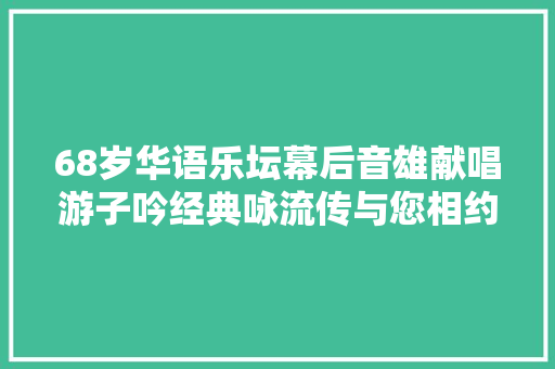 68岁华语乐坛幕后音雄献唱游子吟经典咏流传与您相约今晚八点档