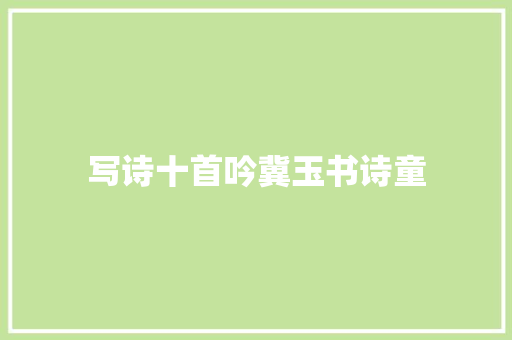 写诗十首吟冀玉书诗童