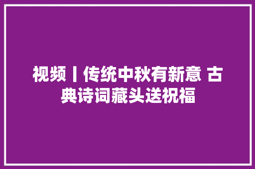 视频丨传统中秋有新意 古典诗词藏头送祝福