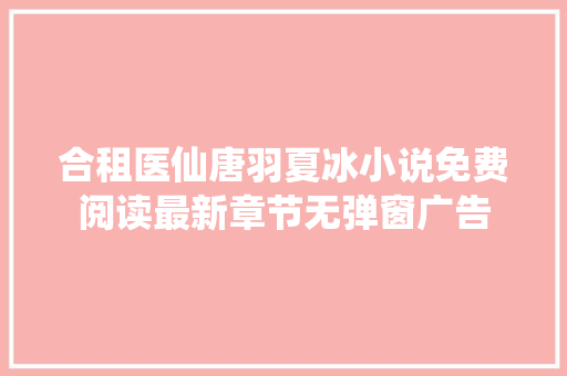 合租医仙唐羽夏冰小说免费阅读最新章节无弹窗广告