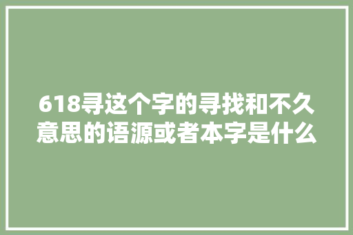 618寻这个字的寻找和不久意思的语源或者本字是什么