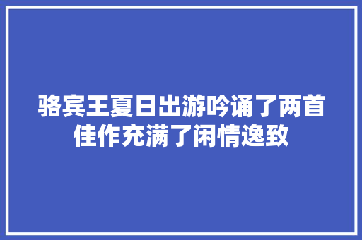 骆宾王夏日出游吟诵了两首佳作充满了闲情逸致