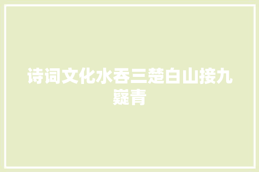 诗词文化水吞三楚白山接九嶷青