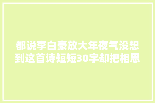 都说李白豪放大年夜气没想到这首诗短短30字却把相思写得淋漓尽致