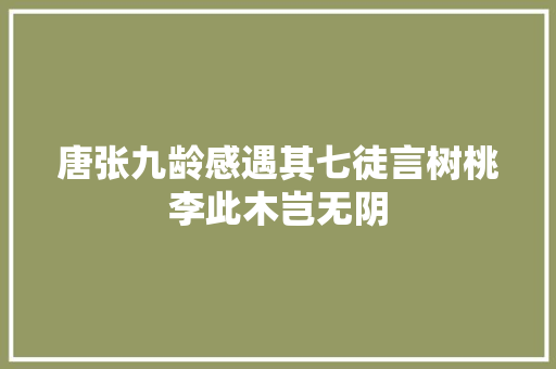 唐张九龄感遇其七徒言树桃李此木岂无阴