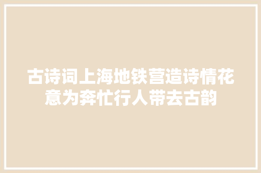 古诗词上海地铁营造诗情花意为奔忙行人带去古韵